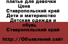 платье для девочки › Цена ­ 1 500 - Ставропольский край Дети и материнство » Детская одежда и обувь   . Ставропольский край